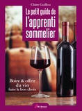 Claire Guillou - Le petit guide de l'apprenti sommelier - Boire & offrir du vin, faire le bon choix.