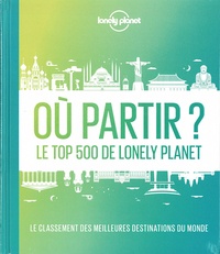 Isabel Albiston et Alexis Averbuck - Où partir ? - Le top 500 de Lonely Planet. Le classement des meilleures destinations du monde.