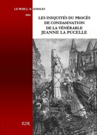 Jean-Baptiste Pere Ayroles - Les iniquités du procès de condamnation de la vénérable Jeanne la Pucelle.