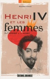 Marylène Vincent - Henri IV et les femmes - De l'amour à la mort.