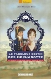 Jean-François Bège - Le fabuleux destin des Bernadotte - De la Révolution française au trône de Suède.