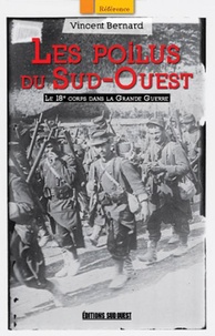 Vincent Bernard - Les Poilus du Sud-Ouest - Le 18e corps dans la Grande Guerre.