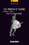 Antoine Lebègue - Le Prince Noir et sa légende - 1330-1376.