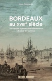 Louis Desgraves - Bordeaux au XVIIIe siècle (1715-1789) - Une capitale régionale dans l'effervescence du siècle des Lumières.