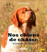 Claude Rossignol - Nos chiens de chasse - De leur histoire à leurs aptitudes.