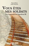 Pierre Brana et Joëlle Dusseau - Vous êtes mes soldats - Les Aquitains de Napoléon III.