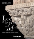 Quitterie Cazes et Chantal Fraïsse - Le cloître et le portail de Moissac - Chefs-d'oeuvre de l'art roman.