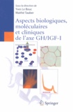 Yves Le Bouc et Maïté Tauber - Aspects biologiques, moléculaires et cliniques de l'axe GH/IGF-I.
