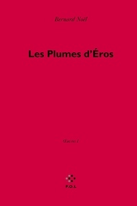 Bernard Noël - Oeuvres - Tome 1, Les plumes d'Eros.