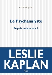 Leslie Kaplan - Depuis maintenant Tome 3 : Le psychanalyste.