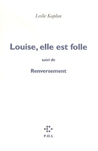 Leslie Kaplan - Louise, elle est folle suivi de Renversement - Contre une civilisation du cliché, la ligne de Copi-Bunuel-Beckett.
