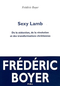 Frédéric Boyer - Sexy Lamb - De la séduction, de la révolution et des transformations chrétiennes.