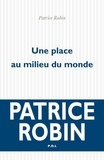 Patrice Robin - Une place au milieu du monde.