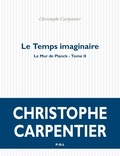 Christophe Carpentier - Le Mur de Planck Tome 2 : Le temps imaginaire.