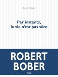 Robert Bober - Par instants, la vie n'est pas sûre.