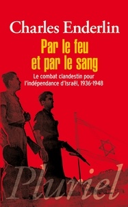 Charles Enderlin - Par le feu et par le sang - Le combat clandestin pour l'indépendance d'Israël, 1936-1948.