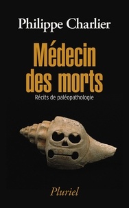 Philippe Charlier - Médecin des morts - Récits de paléopathologie.