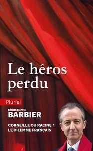 Christophe Barbier - Le héros perdu - Corneille ou Racine ? Le dilemne français.