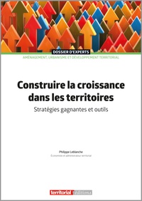 Philippe Leblanche - Construire la croissance dans les territoires - Stratégies gagnantes et outils.