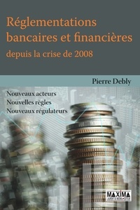 Pierre Debly - Réglementations bancaires et financières depuis la crise de 2008 - Nouveaux acteurs, nouvelles règles, nouveaux régulateurs.