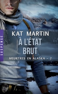 Kat Martin - À l'état brut - Meurtres en Alaska, T2.