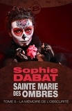 Sophie Dabat - La Mémoire de l'obscurité - Sainte Marie des Ombres, T5.
