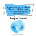 Jacques Salomé - Apprendre aux enfants et aux adolescents à communiquer autrement.