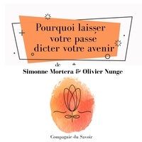 Olivier Nunge et Simonne Mortera - Pourquoi laisser votre passé dicter votre avenir.