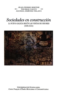 Jean-Pierre Berthe et Thomas Calvo - Sociedades en construcción, la Nueva Galicia según las visitas de oidores, (1606-1616).