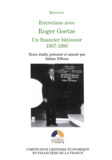 Sabine Effosse et Roger Goetze - Entretiens avec Roger Goetze - Un financier bâtisseur 1957-1988.