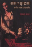 Bernard Lavallé - Amor y opresión en los Andes coloniales.