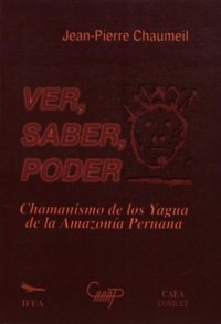Jean-Pierre Chaumeil - Ver, saber, poder - Chamanismo de los yagua de la Amazonía peruana.