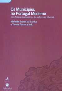 Mafalda Soares Da Cunha et Teresa Fonseca - Os Municípios no Portugal Moderno - Dos Forais Manuelinos às Reformas Liberais.