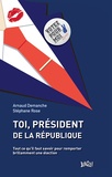 Arnaud Demanche et Stéphane Rose - Toi, Président de la République - Tout ce qu'il faut savoir pour remporter brillamment une élection.