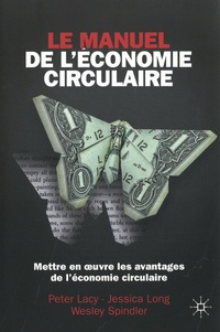 Peter Lacy et Jessica Long - Le Manuel de l'économie circulaire - Mettre en oeuvre l'avantage circulaire.