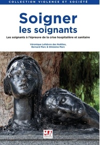 Véronique Lefebvre des Noëttes et Bernard Marc - Soigner les soignants - Les soignants à l'épreuve de la crise hospitalière et sanitaire.