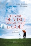 Marie-Christine Castaigne - Léonard de Vinci aurait aimé le golf - La passion du mouvement.