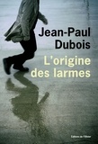 Jean-Paul Dubois - L'origine des larmes.