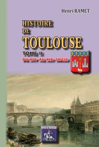Henri Ramet - Histoire de Toulouse 2 : Histoire de Toulouse - Tome II Du XVIe au XIXe siècle.