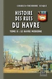 Charles-Théodore Vesque - Histoire des rues du Havre - Tome 2, Le Havre moderne.