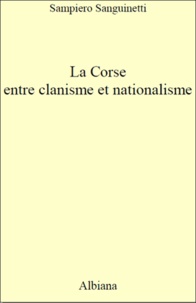 Sampiero Sanguinetti - La Corse, entre clanisme et nationalisme - Introduction à une analyse politique (1789-2014).