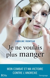 Caroline Fronteau - Je ne voulais plus manger - Mon combat et ma victoire contre l'anorexie.