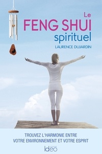 Laurence Dujardin - Le feng shui spirituel - Trouvez l'harmonie entre votre environnement et votre esprit.