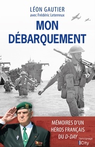 Léon Gautier et Frédéric Leterreux - Mon Débarquement - Mémoires du dernier survivant français du D-Day.