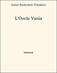Anton Pavlovitch Tchekhov - L'Oncle Vania.