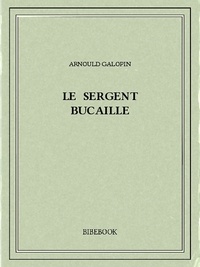 Arnould Galopin - Le sergent Bucaille.