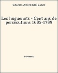 Charles Alfred (De) Janzé - Les huguenots - Cent ans de persécutions 1685-1789.