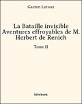 Gaston Leroux - La Bataille invisible - Aventures effroyables de M. Herbert de Renich - Tome II.
