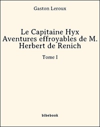 Gaston Leroux - Le Capitaine Hyx - Aventures effroyables de M. Herbert de Renich - Tome I.