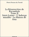 Pierre Ponson Du Terrail - La Résurrection de Rocambole - Tome II - Saint-Lazare - L’Auberge maudite - La Maison de fous.